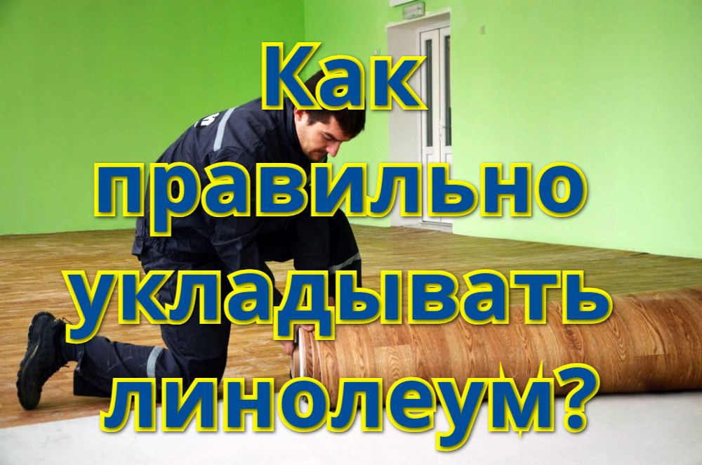 Как правильно укладывать линолеум?
