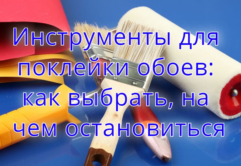 Инструменты для поклейки обоев: как выбрать, на чем остановиться