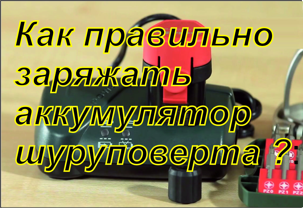 Как правильно заряжать аккумулятор шуруповерта