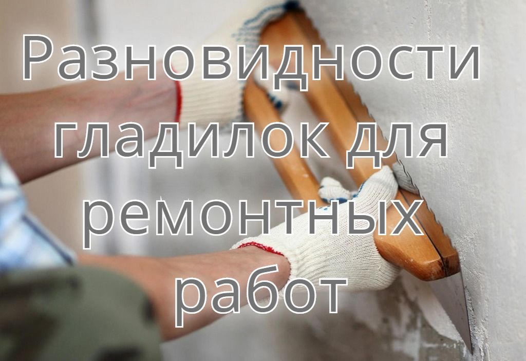 Разновидности гладилок для ремонтных работ Разновидности гладилок для ремонтных работ