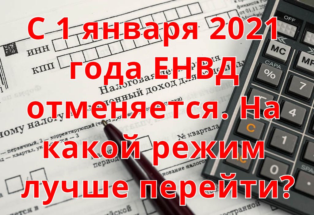 С 1 января 2021 года ЕНВД отменяется. На какой режим лучше перейти? С 1 января 2021 года ЕНВД отменяется. На какой режим лучше перейти?