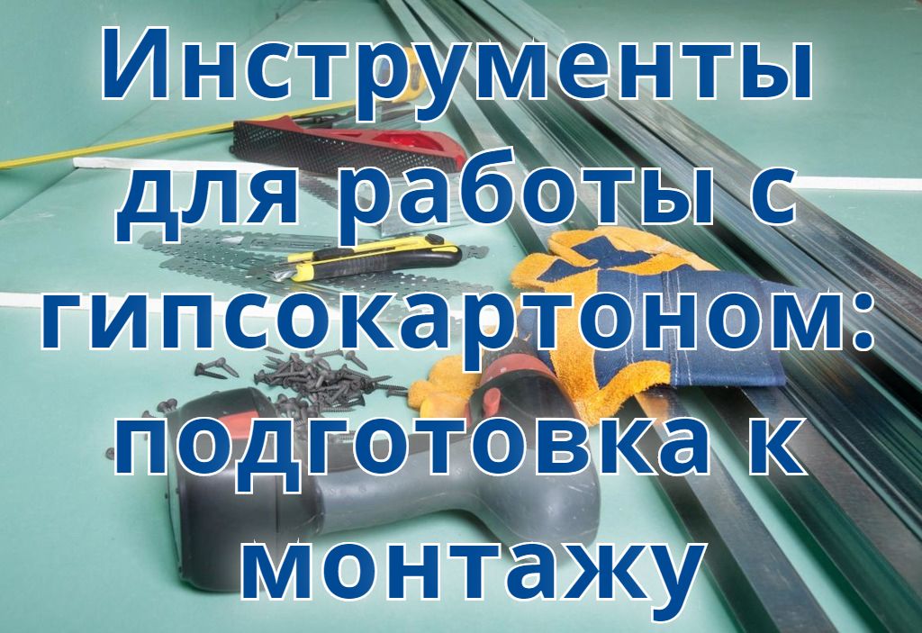 Инструменты для работы с гипсокартоном: подготовка к монтажу Инструменты для работы с гипсокартоном: подготовка к монтажу
