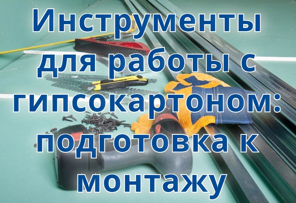 Инструменты для работы с гипсокартоном: подготовка к монтажу